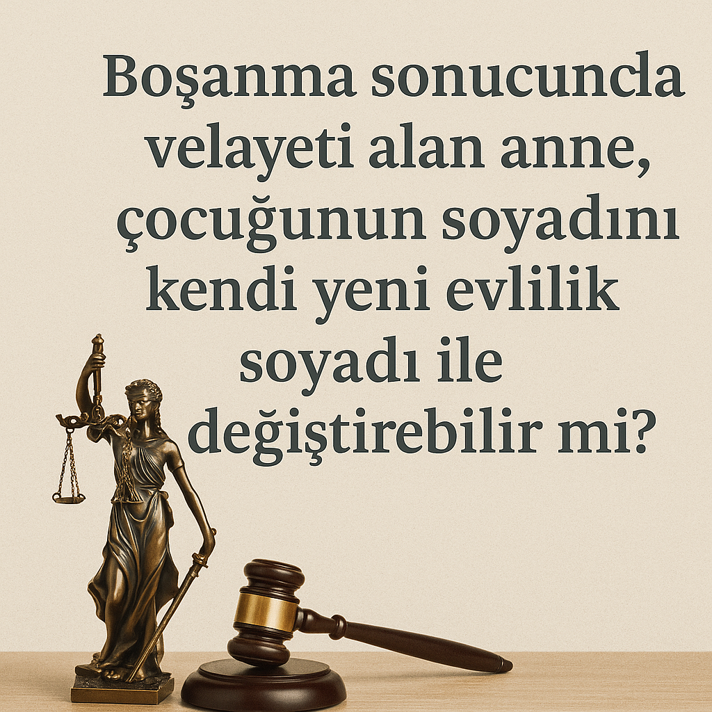 Boşanma Sonucunda Velayeti Alan Anne, Çocuğunun Soyadını Kendi Yeni Evlilik Soyadı ile Değiştirebilir mi?