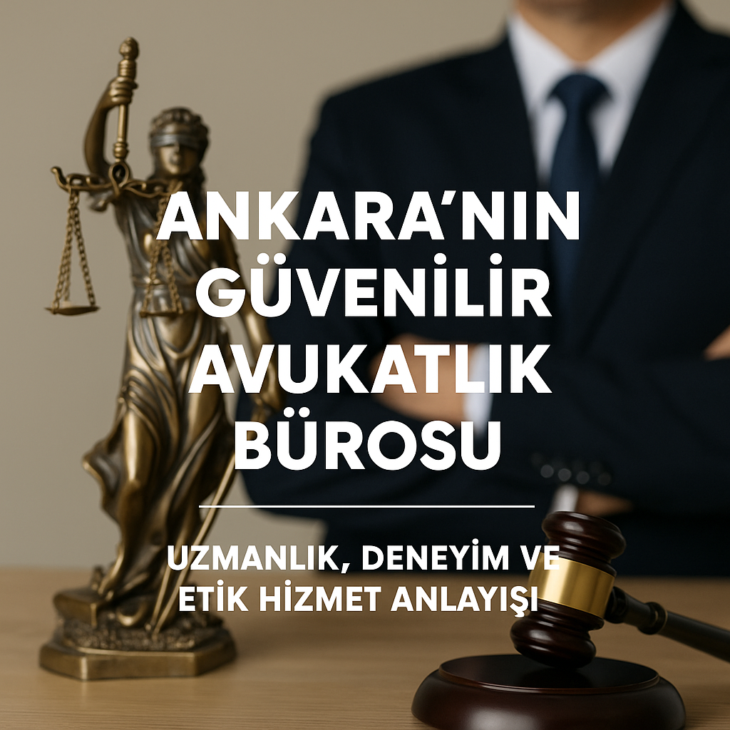 Ankara'nın Güvenilir Avukatlık Bürosu – Uzmanlık, Deneyim ve Etik Hizmet Anlayışı 2025
