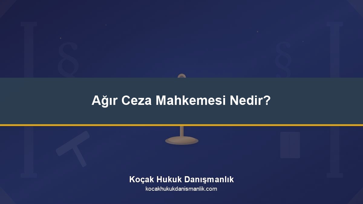Ağır Ceza Mahkemesi Nedir?