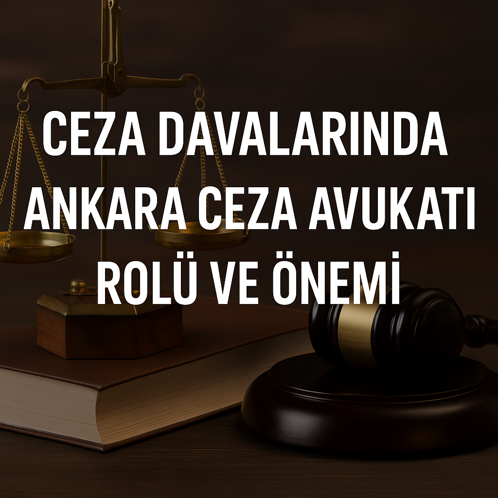 Ceza Davalarında Ankara Ceza Avukatı Rolü ve Önemi
