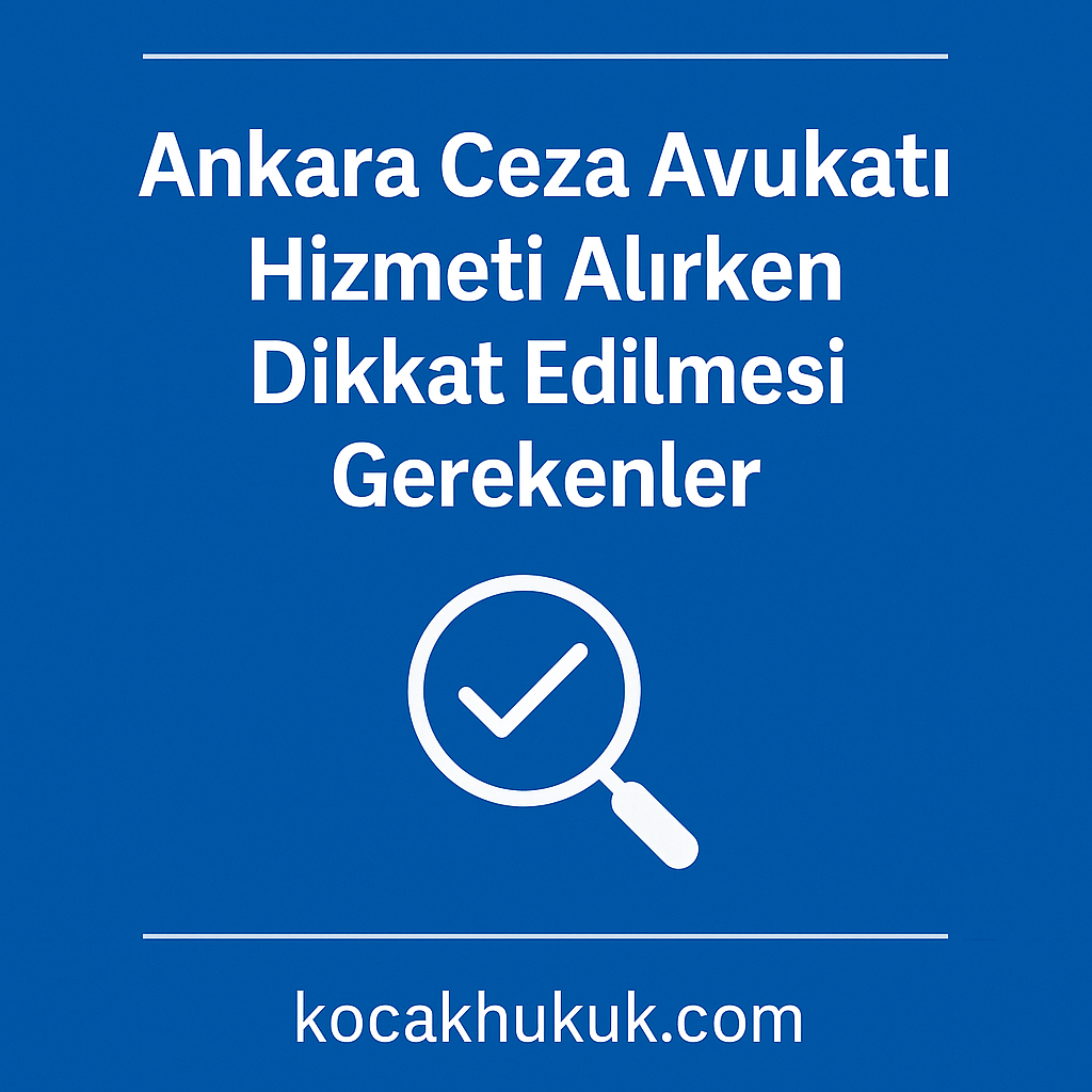 Ankara Ceza Avukatı Hizmeti Alırken Dikkat Edilmesi Gerekenler